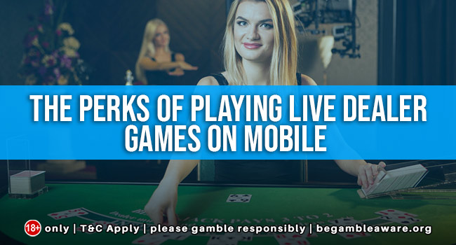 The Perks of Playing Live Dealer Games on Mobile 